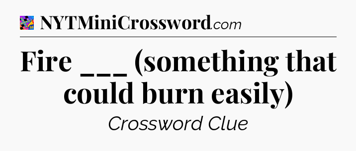 Fire ___ (something that could burn easily) Crossword Clue