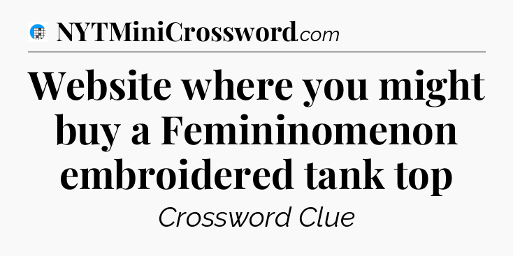 Website where you might buy a Femininomenon embroidered tank top Crossword Clue