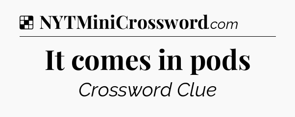Solution: It comes in pods - NYT Crossword