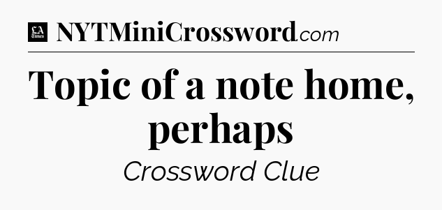 Topic of a note home, perhaps - LA Times Crossword
