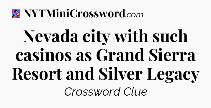 Nevada city with such casinos as Grand Sierra Resort and Silver Legacy Crossword Clue