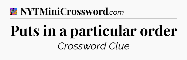 Puts in a particular order Crossword Clue