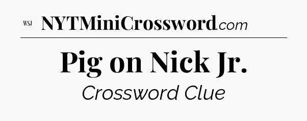 Pig on Nick Jr - WSJ Crossword