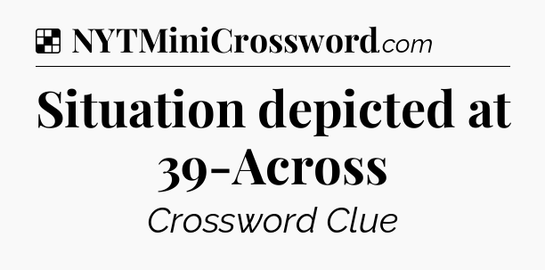 Solution: Situation depicted at 39-Across - NYT Crossword