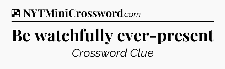 Solution: Be watchfully ever-present - NYT Crossword