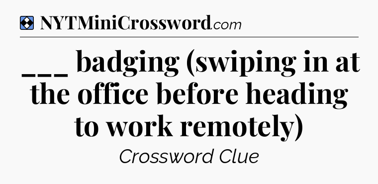 Solution: ___ badging (swiping in at the office before heading to work remotely) - NYT Mini Crossword