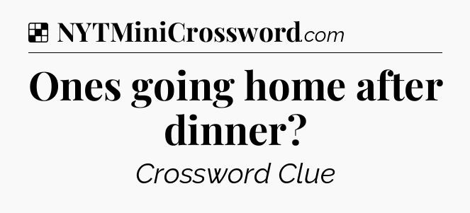 Solution: Ones going home after dinner - NYT Crossword