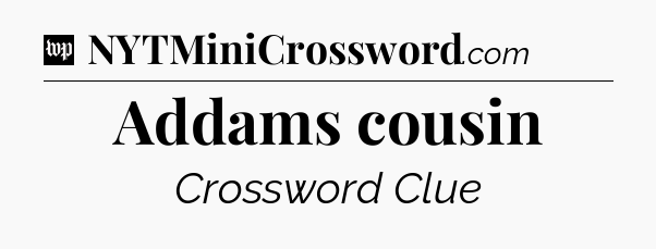 Addams cousin Crossword Clue