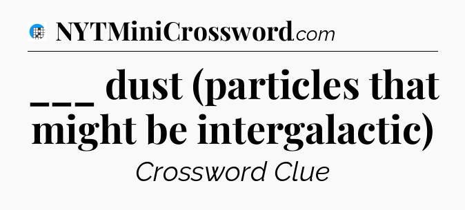 ___ dust (particles that might be intergalactic) Crossword Clue