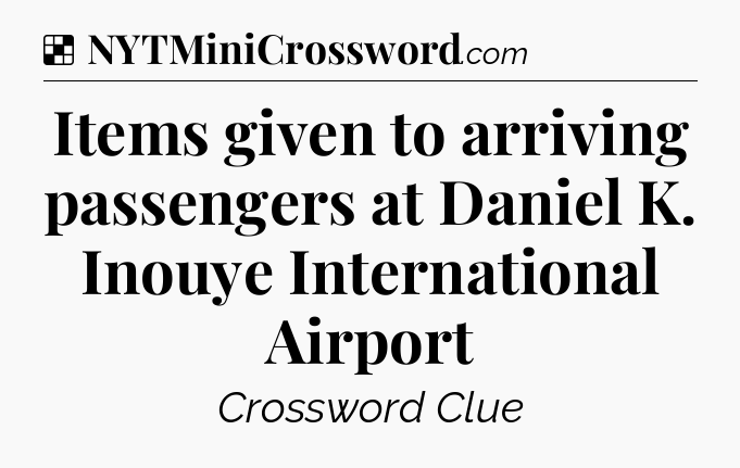 Solution: Items given to arriving passengers at Daniel K. Inouye International Airport - NYT Crossword