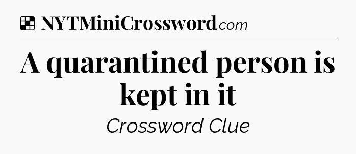 Solution: A quarantined person is kept in it - NYT Crossword