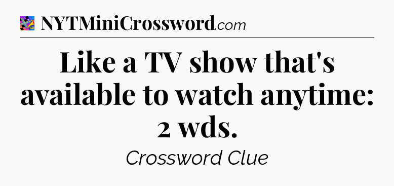 Like a TV show that's available to watch anytime: 2 wds Crossword Clue