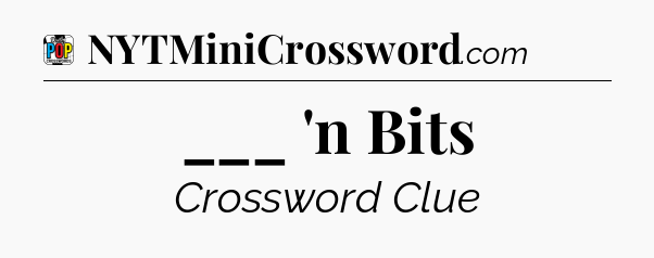___ 'n Bits Crossword Clue