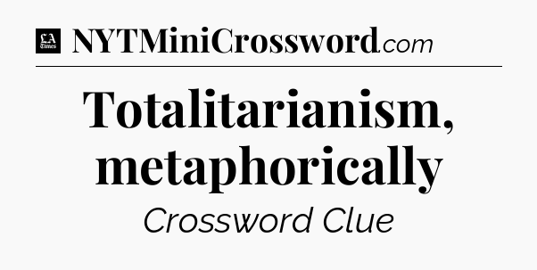 Totalitarianism, metaphorically - LA Times Crossword