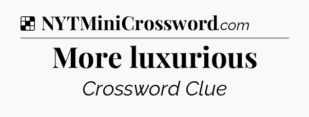 Solution: More luxurious - NYT Crossword