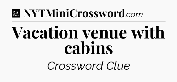 Vacation venue with cabins - LA Times Crossword