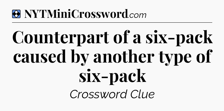 Solution: Counterpart of a six-pack caused by another type of six-pack - NYT Mini Crossword