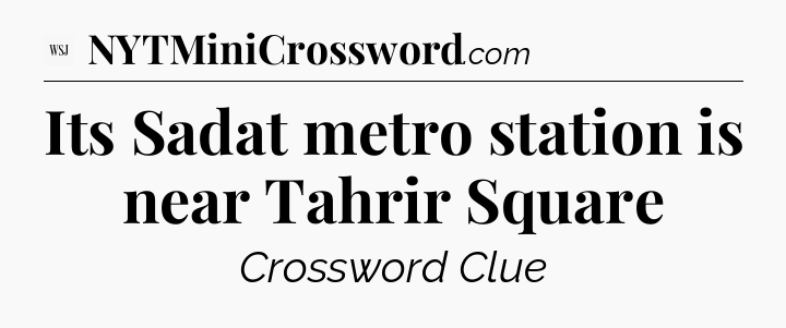 Its Sadat metro station is near Tahrir Square - WSJ Crossword
