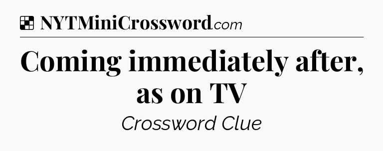 Solution: Coming immediately after, as on TV - NYT Crossword