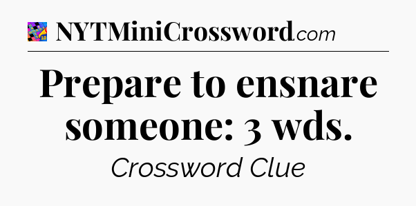 Prepare to ensnare someone: 3 wds Crossword Clue