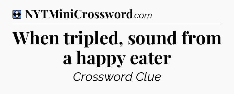 Solution: When tripled, sound from a happy eater - NYT Mini Crossword