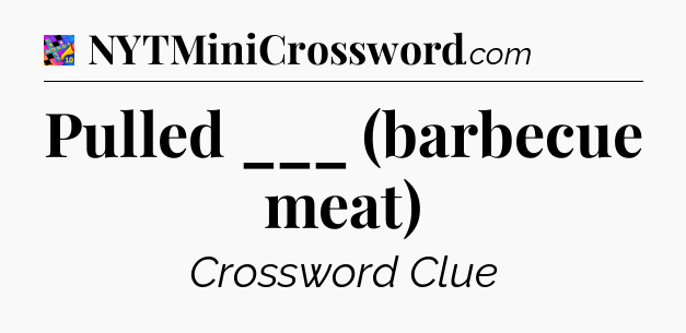 Pulled ___ (barbecue meat) Crossword Clue