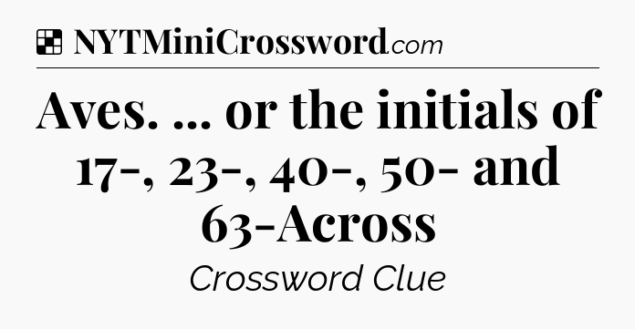 Solution: Aves. ... or the initials of 17-, 23-, 40-, 50- and 63-Across - NYT Crossword