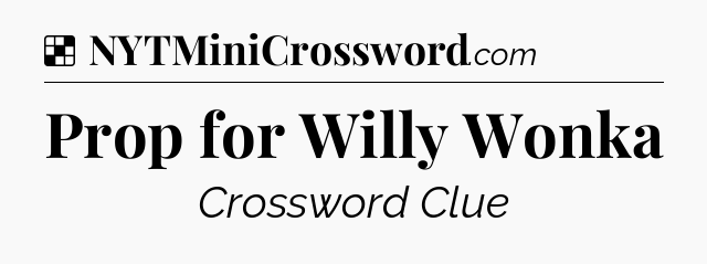 Solution: Prop for Willy Wonka - NYT Crossword