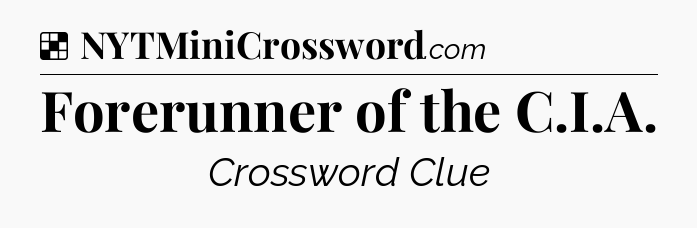 Solution: Forerunner of the C.I.A - NYT Crossword