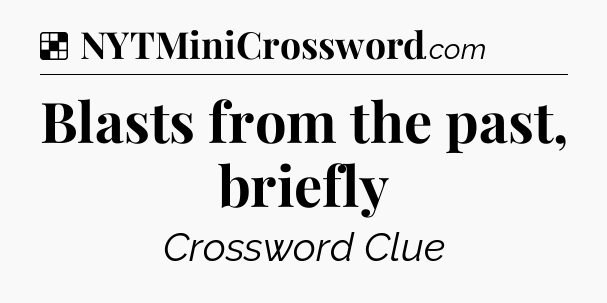 Solution: Blasts from the past, briefly - NYT Crossword