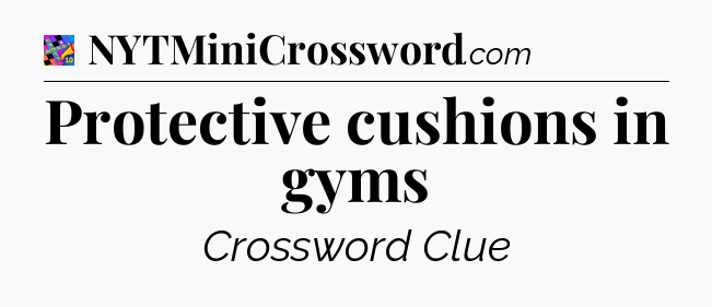 Protective cushions in gyms Crossword Clue
