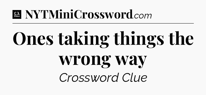 Ones taking things the wrong way - LA Times Crossword