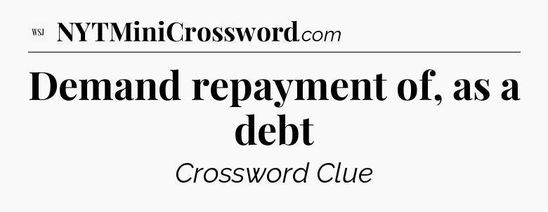 Demand repayment of, as a debt - WSJ Crossword