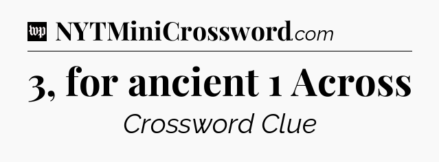 3, for ancient 1 Across Crossword Clue