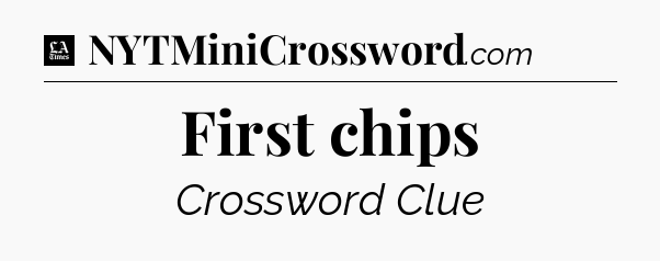 First chips - LA Times Crossword