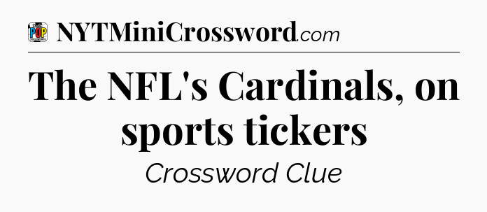 The NFL's Cardinals, on sports tickers Crossword Clue