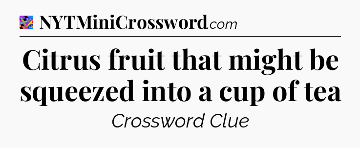 Citrus fruit that might be squeezed into a cup of tea Crossword Clue