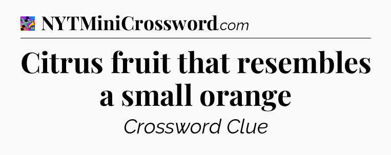 Citrus fruit that resembles a small orange Crossword Clue
