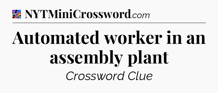 Automated worker in an assembly plant Crossword Clue