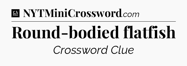 Round-bodied flatfish - LA Times Crossword