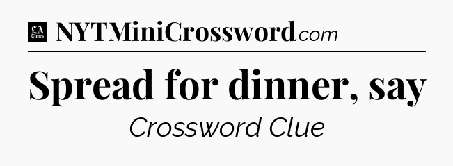 Spread for dinner, say - LA Times Crossword