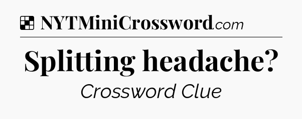 Solution: Splitting headache - NYT Crossword