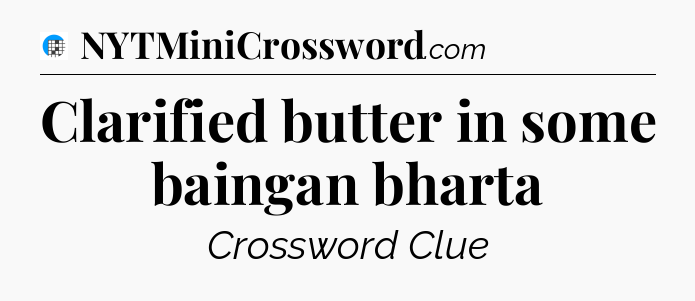 Clarified butter in some baingan bharta Crossword Clue