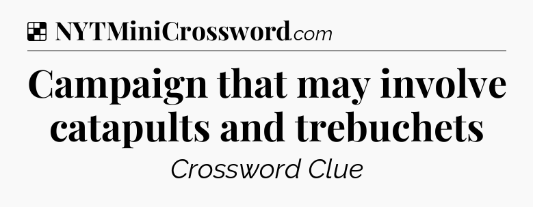 Solution: Campaign that may involve catapults and trebuchets - NYT Crossword