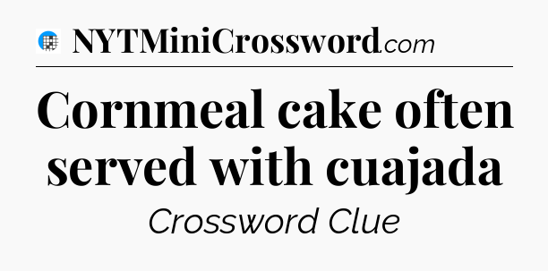Cornmeal cake often served with cuajada Crossword Clue