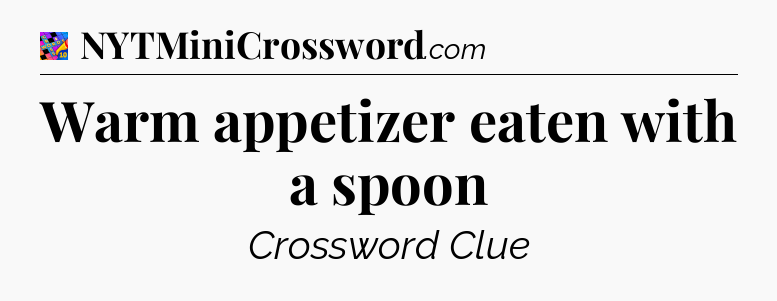 Warm appetizer eaten with a spoon Crossword Clue