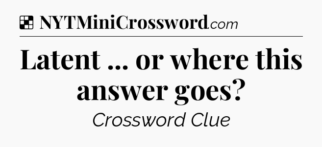 Solution: Latent ... or where this answer goes - NYT Crossword