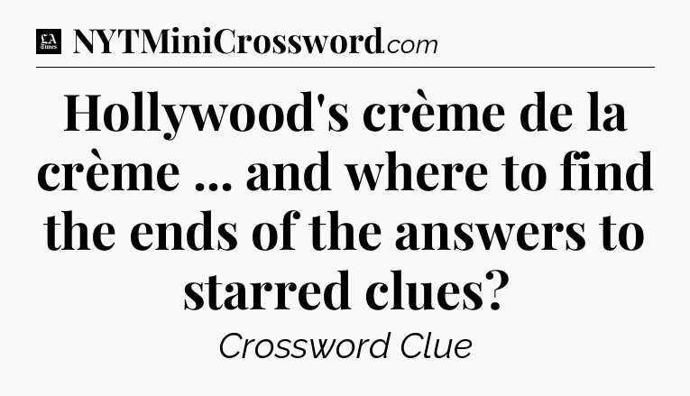 Hollywood's crème de la crème ... and where to find the ends of the answers to starred clues - LA Times Crossword