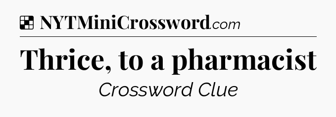 Solution: Thrice, to a pharmacist - NYT Crossword