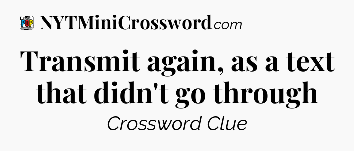 Transmit again, as a text that didn't go through Crossword Clue